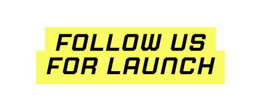 FOLLOW US FOR LAUNCH