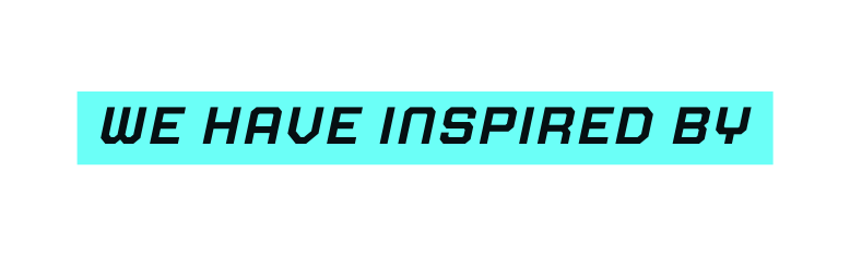 WE HAVE INSPIRED BY